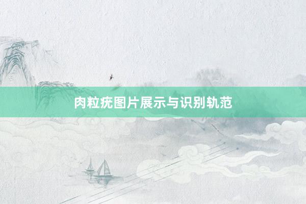 肉粒疣图片展示与识别轨范