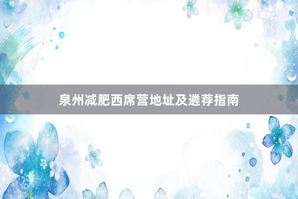 泉州减肥西席营地址及遴荐指南